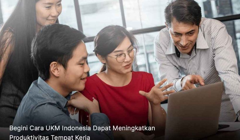 Begini Cara UKM Indonesia Dapat Meningkatkan Produktivitas Tempat Kerja