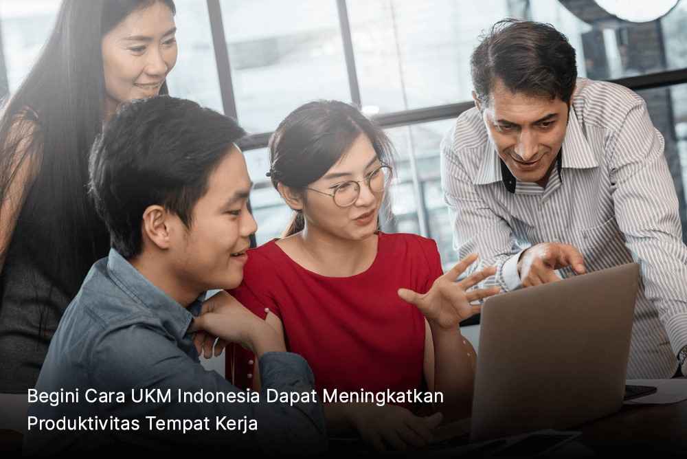 Begini Cara UKM Indonesia Dapat Meningkatkan Produktivitas Tempat Kerja